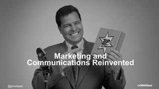 Marketing and 
Communications Reinvented 
@jonobean 
 