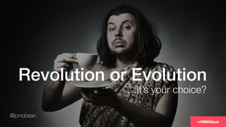@jonobean
Revolution or Evolution!
…it’s your choice?
@jonobean
 