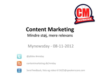 Content Marketing
Mindre støj, mere relevans

 Mynewsday - 08-11-2012

@jditlev #mnday

contentmarketing.dk/mnday

Send feedback, foto og video til SGZ5@speakerscore.com
 