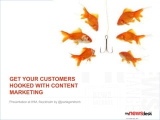 Get yourcustomershookedwithContentMarketing Presentation at IHM, Stockholm by @parlagerstrom CU revised June, 2011 
