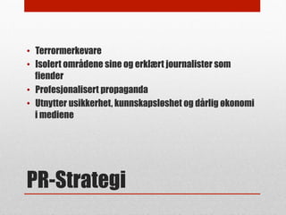 PR-Strategi
•  Terrormerkevare
•  Isolert områdene sine og erklært journalister som
fiender
•  Profesjonalisert propaganda...