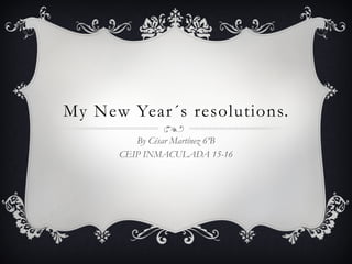 My New Year´s resolutions.
By César Martínez 6ºB
CEIP INMACULADA 15-16
 