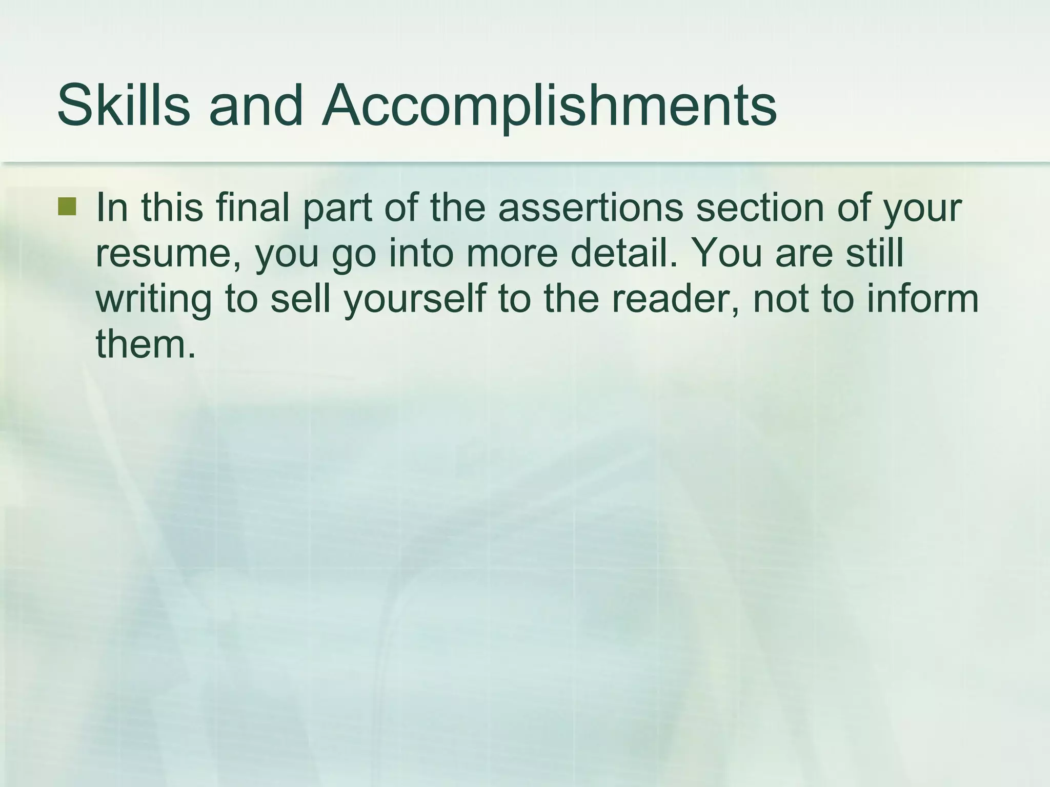 Skills and Accomplishments In this final part of the assertions section of your resume, you go into more detail. You are still writing to sell yourself to the reader, not to inform them.  