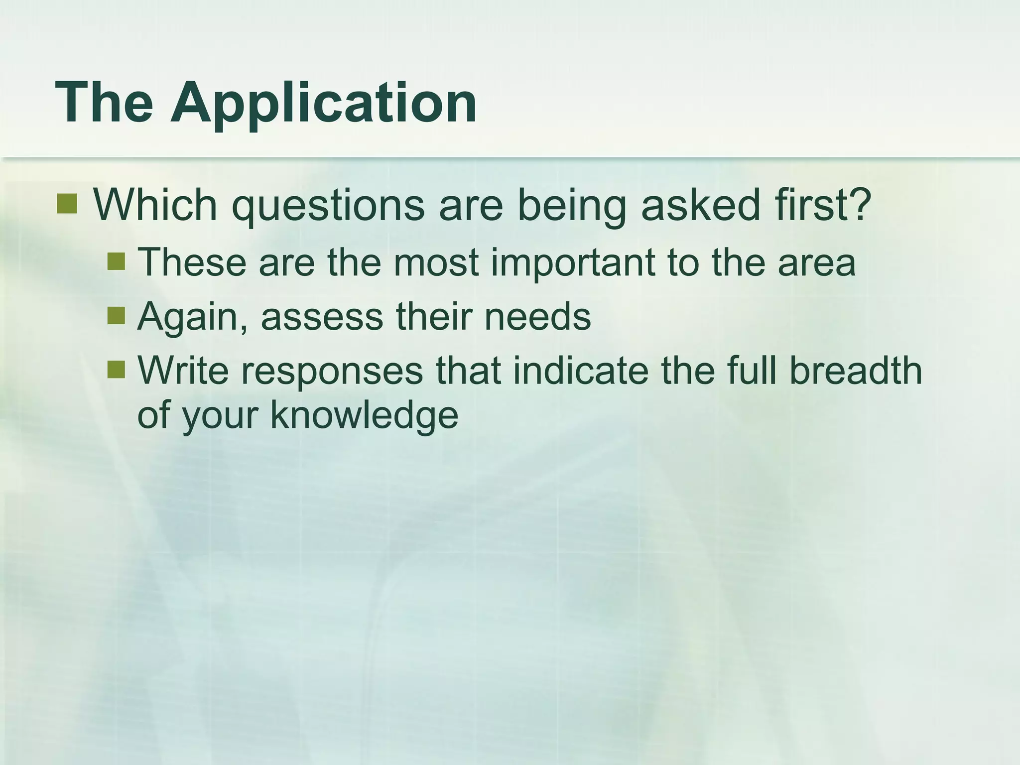 The Application Which questions are being asked first? These are the most important to the area Again, assess their needs Write responses that indicate the full breadth of your knowledge 