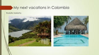 My next vacations in Colombia
Rodolfo Saldaña
 
