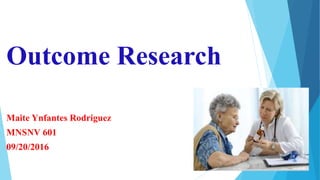 Outcome Research
Maite Ynfantes Rodriguez
MNSNV 601
09/20/2016
 