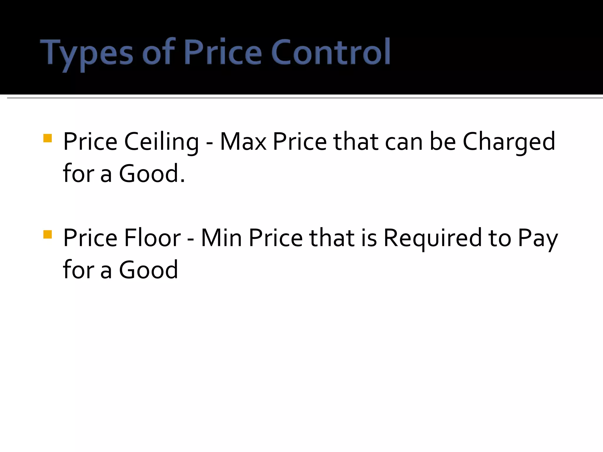 Price Ceiling - Max Price that can be Charged for a Good. Price Floor - Min Price that is Required to Pay for a Good  