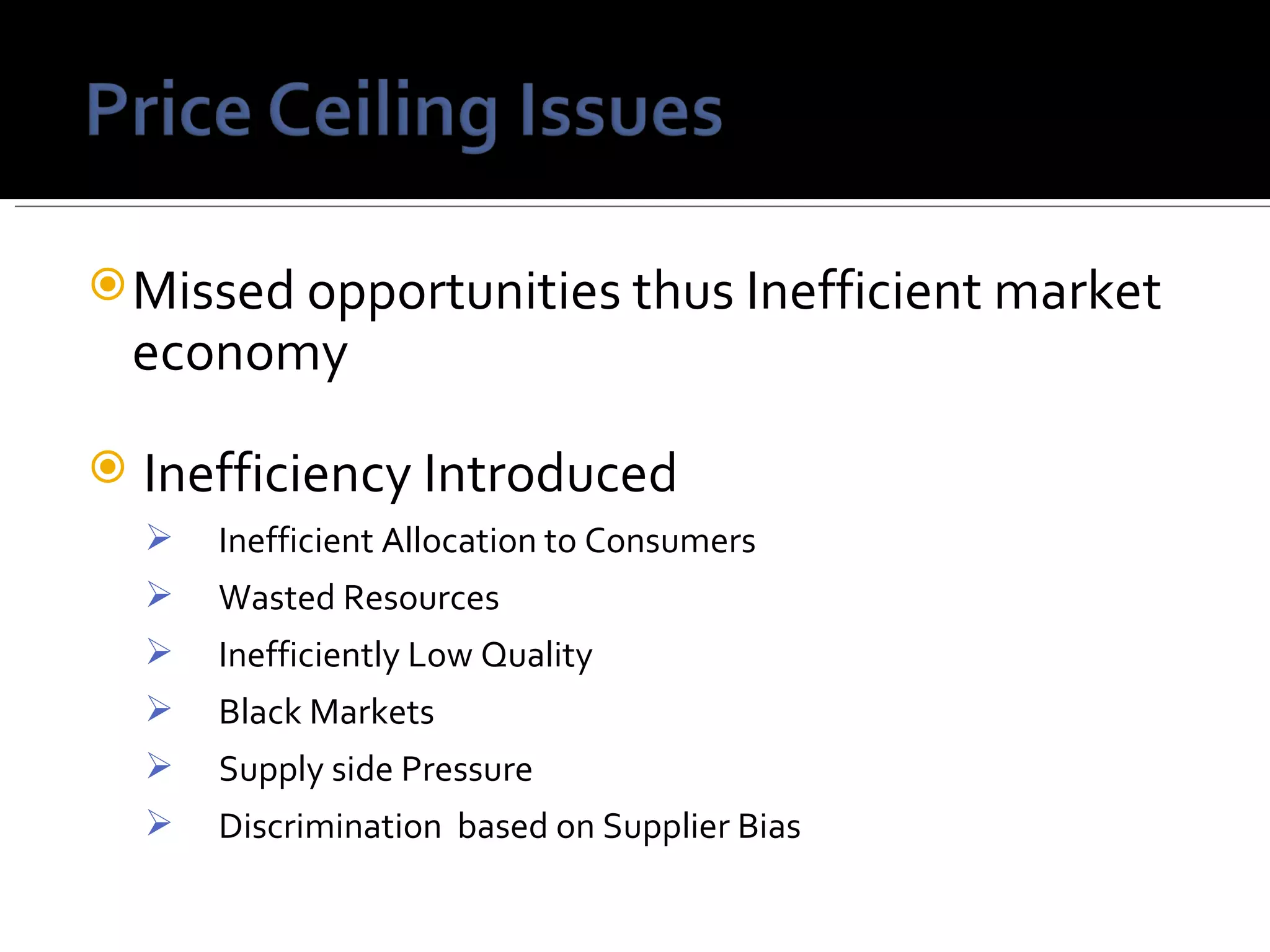 Missed opportunities thus Inefficient market economy  Inefficiency Introduced  Inefficient Allocation to Consumers Wasted Resources Inefficiently Low Quality Black Markets Supply side Pressure Discrimination  based on Supplier Bias 