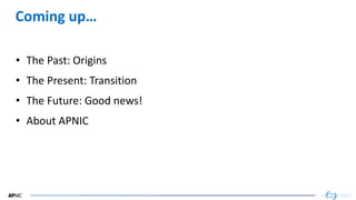 2
2
Coming up…
• The Past: Origins
• The Present: Transition
• The Future: Good news!
• About APNIC
 