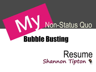 Shannon Tipton
Non-Status Quo
Resume
Bubble Busting
 