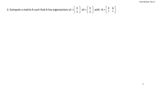 98
Final Review: Part 2
2. Compute a matrix A such that A has eigenvectors x1 = x2 = with
3
1
2
1
3 6
* *
A =
 