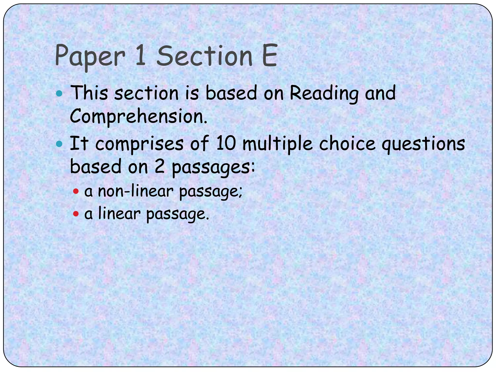 Paper 1 Section EThis section is based on Reading and Comprehension. It comprises of 10 multiple choice questions based on 2 passages: a non-linear passage;a linear passage.