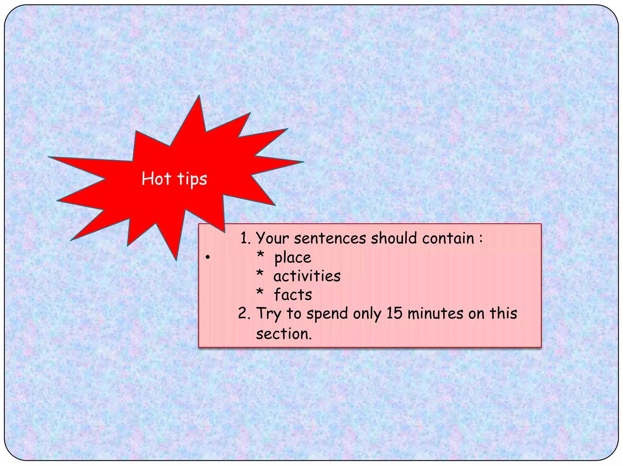 Hot tips   1. Your sentences should contain :          *  place              *  activities           *  facts       2. Try to spend only 15 minutes on this            section.