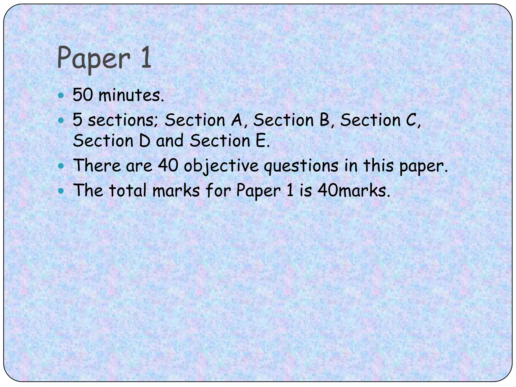 Paper 150 minutes.5 sections; Section A, Section B, Section C, Section D and Section E. There are 40 objective questions in this paper. The total marks for Paper 1 is 40marks.