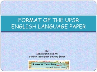 By: AsmahHanimCheAni SekolahKebangsaanSimpangEmpat FORMAT OF THE UPSR  ENGLISH LANGUAGE PAPER 