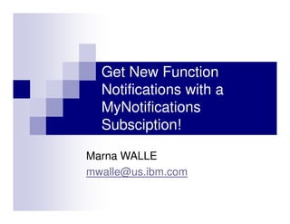 Get New Function
Notifications with a
MyNotifications
Subsciption!
Marna WALLE
mwalle@us.ibm.com
 