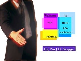 Welcome  to resume. my  not- so- traditional Hi, I’m J.D. Skaggs. 