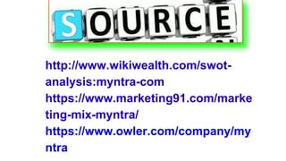 http://www.wikiwealth.com/swot-
analysis:myntra-com
https://www.marketing91.com/marke
ting-mix-myntra/
https://www.owler.com/company/my
ntra
 