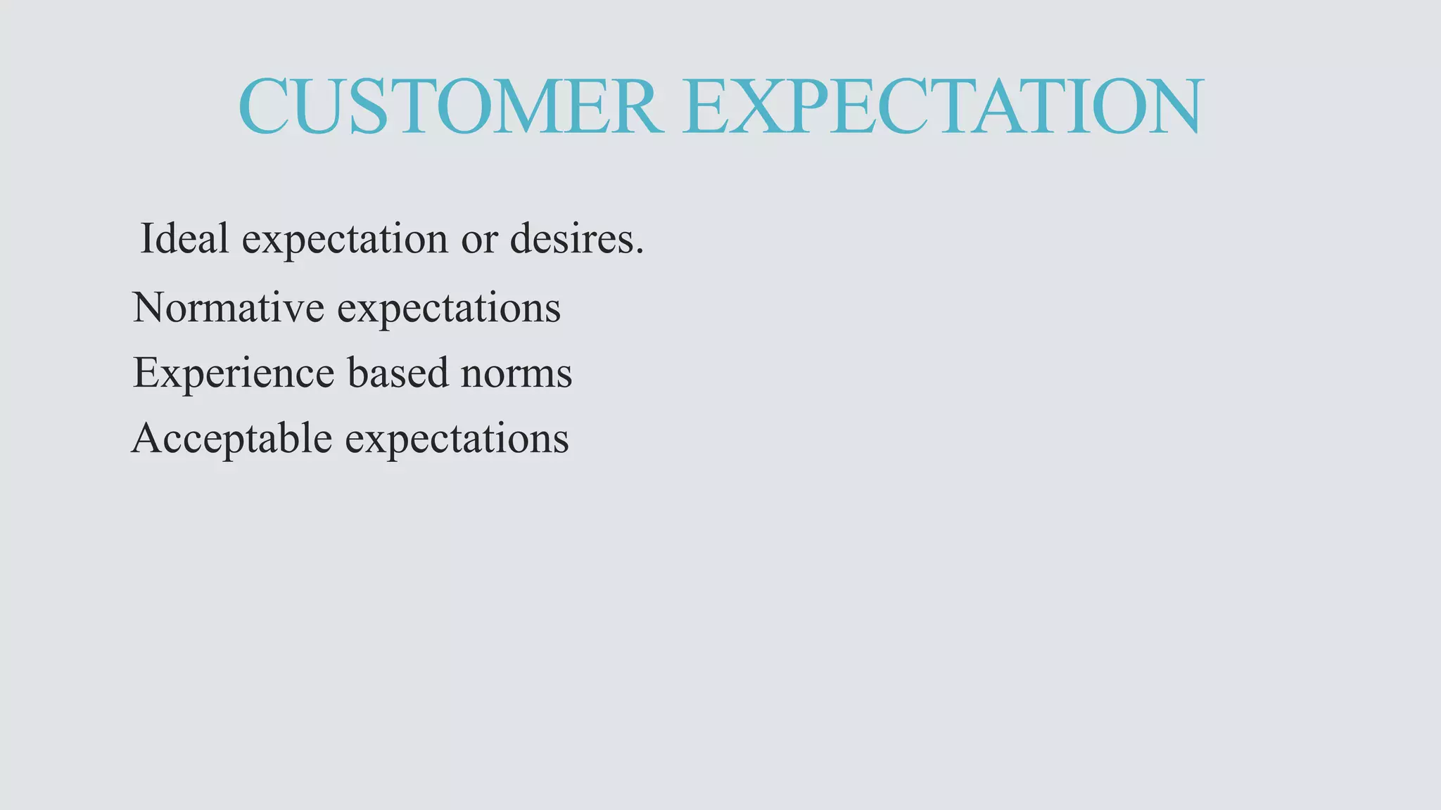 CUSTOMER EXPECTATION 
Ideal expectation or desires. 
Normative expectations 
Experience based norms 
Acceptable expectations 
 