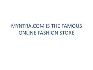 MYNTRA.COM IS THE FAMOUS
ONLINE FASHION STORE
 