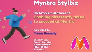 Myntra Stylbiz
HR Problem statement
Enabling differently abled
to succeed at Myntra
Submitted By-
Team Remedy
Shristi Prasad
Pranav Kothekar
Animesh Mondal
MBA-HRM’22
IIM Indore
 