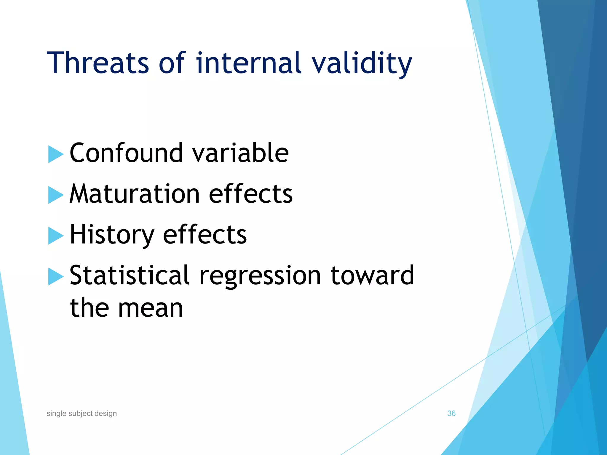 Threats of internal validity
 Confound variable
 Maturation effects
 History effects
 Statistical regression toward
the mean
36single subject design
 