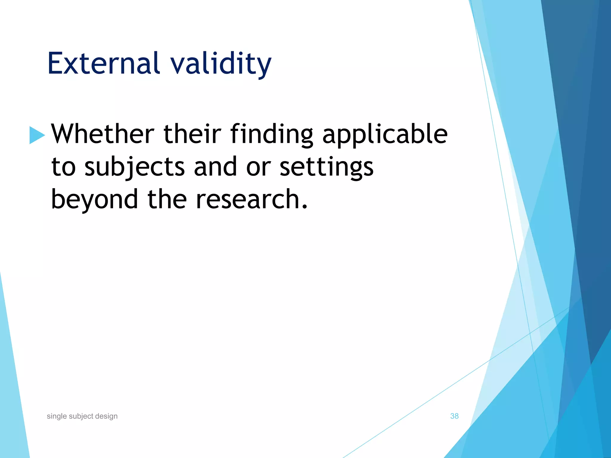 External validity
 Whether their finding applicable
to subjects and or settings
beyond the research.
38single subject design
 