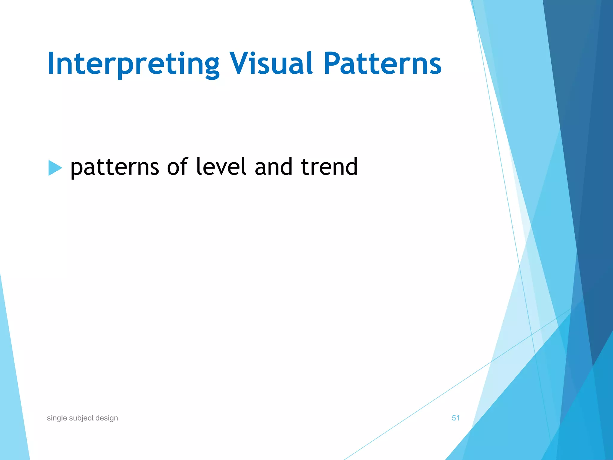 Interpreting Visual Patterns
 patterns of level and trend
51single subject design
 