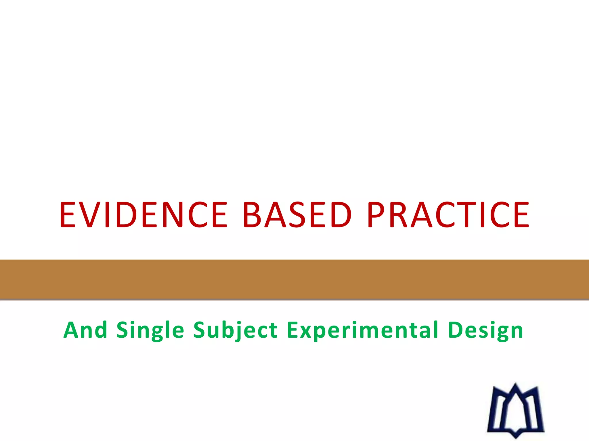 EVIDENCE BASED PRACTICE
And Single Subject Experimental Design
 