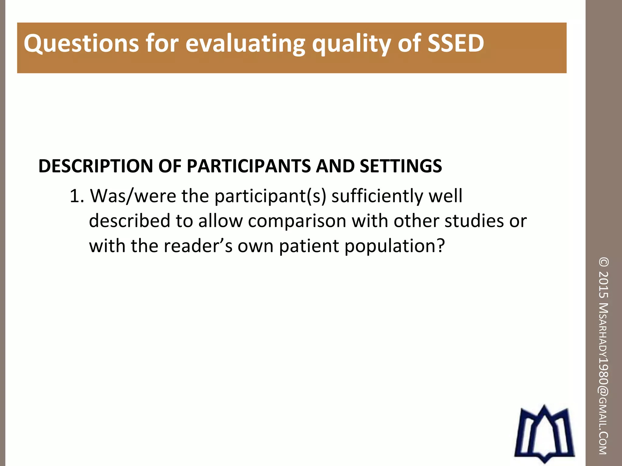 ©2015MSARHADY1980@GMAIL.COM
Questions for evaluating quality of SSED
DESCRIPTION OF PARTICIPANTS AND SETTINGS
1. Was/were the participant(s) sufficiently well
described to allow comparison with other studies or
with the reader’s own patient population?
 