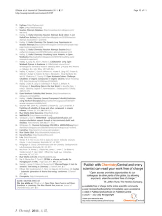 O’Boyle et al. Journal of Cheminformatics 2011, 3:37                                                                                          Page 15 of 15
http://www.jcheminf.com/content/3/1/37




70. FigShare. [http://figshare.com].
71. Dryad. [http://datadryad.org].
72. Reaction Attempts Database. [http://onswebservices.wikispaces.com/
    reactions].
73. Bradley JC: Useful Chemistry: Reaction Attempts Book Edition 1 and
    UsefulChem Archive.[http://usefulchem.blogspot.com/2010/04/reaction-
    attempts-book-edition-1-and.html].
74. Bradley JC: Useful Chemistry: The Synaptic Leap Experiments on
    Reaction Attempts.[http://usefulchem.blogspot.com/2010/05/synaptic-leap-
    experiments-on-reaction.html].
75. Bradley JC: Useful Chemistry: Reaction Attempts Explorer.[http://
    usefulchem.blogspot.com/2010/06/reaction-attempts-explorer.html].
76. Bradley JC: Useful Chemistry: Visualizing Social Networks in Open
    Notebooks.[http://usefulchem.blogspot.com/2010/12/visualizing-social-
    networks-in-open.html].
77. Bradley JC, Lang AS, Koch S, Neylon C: Collaboration using Open
    Notebook Science in Academia. In Collaborative computational
    technologies for biomedical research. Edited by: Ekins S, Hupcey MA, Williams
    AJ. Hoboken N.J.: John Wiley 2011:425-452.
78. Bradley JC, Neylon C, Guha R, Williams AJ, Hooker B, Lang ASID, Friesen B,
    Bohinski T, Bulger D, Federici M, Hale J, Mancinelli J, Mirza KB, Moritz MJ,
    Rein D, Tchakounte C, Truong HT: Open Notebook Science Challenge:
    Solubilities of Organic Compounds in Organic Solvents. Nature Precedings
    2010 [http://dx.doi.org/10.1038/npre.2010.4243.3].
79. Bradley J, Guha R, Lang A, Lindenbaum P, Neylon C, Williams A,
    Willighagen E: Beautifying Data in the Real World. In Beautiful Data.. 1
    edition. Edited by: Segaran T, Hammerbacher J. Sebastopol CA: O’Reilly;
    2009:259-278.
80. Open Notebook Solubility Web Services. [http://onswebservices.
    wikispaces.com/solubility].
81. Bradley J: Useful Chemistry: General Transparent Solubility Prediction
    using Abraham Descriptors.[http://usefulchem.blogspot.com/2010/07/
    general-transparent-solubility.html].
82. Abraham MH, Smith RE, Luchtefeld R, Boorem AJ, Luo R, Acree WE Jr:
    Prediction of solubility of drugs and other compounds in organic
    solvents. J Pharm Sci 2010, 99:1500-1515.
83. Blue Obelisk Data Repository. [http://bodr.sf.net].
84. NMRShiftDB. [http://www.nmrshiftdb.org].
85. Steinbeck C, Kuhn S: NMRShiftDB - compound identification and
    structure elucidation support through a free community-build web
    database. Phytochemistry 2004, 65:2711-2717.
86. Willighagen EL: Chemical Archeology: OSCAR3 to NMRShiftDB.org.[http://
    chem-bla-ics.blogspot.com/2006/09/chemical-archeology-oscar3-to.html].
87. CrystalEye. [http://wwmm.ch.cam.ac.uk/crystaleye/].
88. Blue Obelisk QA. [http://blueobelisk.shapado.com].
89. Stack Overflow. [http://stackoverflow.com].
90. Lulu. [http://lulu.com].
91. Herráez A: In How to use Jmol to study and present molecular structures.
    Volume 1. Lulu Enterprises, Morrisville, NC, US; 2007.
92. Willighagen E: Groovy Cheminformatics with the Chemistry Development Kit
    Lulu Enterprises, Morrisville, NC, US; 2011.
93. Hutchison GR, Morley C, O’Boyle NM, James C, Swain C, De Winter H,
    Vandermeersch T: Open Babel - Official User Guide Lulu Enterprises,
    Morrisville, NC, US; 2011.
94. Blue Obelisk web site. [http://blueobelisk.org].
95. Day N, Murray-Rust P, Tyrrell S: CIFXML: a schema and toolkit for
    managing CIFs in XML. J Appl Cryst 2011, 44:628-634.
96. Hawizy L, Jessop D, Adams N, Murray-Rust P: ChemicalTagger: A tool for
    Semantic Text-mining in Chemistry. J Cheminf 2011, 3:17.
                                                                                    Publish with ChemistryCentral and every
97. O’Boyle NM, Vandermeersch T, Flynn CJ, Maguire AR, Hutchison GR: Confab         scientist can read your work free of charge
    - Systematic generation of diverse low-energy conformers. J Cheminf
                                                                                              Open access provides opportunities to our
    2011, 3:8.
98. Chempedia. [http://chempedia.com].                                                    colleagues in other parts of the globe, by allowing
                                                                                              anyone to view the content free of charge.
 doi:10.1186/1758-2946-3-37
                                                                                                                 W. Jeffery Hurst, The Hershey Company.
 Cite this article as: O’Boyle et al.: Open Data, Open Source and Open
 Standards in chemistry: The Blue Obelisk five years on. Journal of                   available free of charge to the entire scientific community
 Cheminformatics 2011 3:37.
                                                                                      peer reviewed and published immediately upon acceptance
                                                                                      cited in PubMed and archived on PubMed Central
                                                                                      yours you keep the copyright
                                                                                    Submit your manuscript here:
                                                                                    http://www.chemistrycentral.com/manuscript/




J. Cheminf. 2011, 3, 37.
 