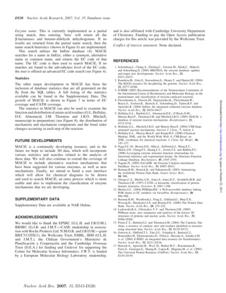 D520    Nucleic Acids Research, 2007, Vol. 35, Database issue


Enzyme name. This is currently implemented as a partial            and is also affiliated with Cambridge University Department
string match, thus entering ‘beta’ will return all the             of Chemistry. Funding to pay the Open Access publication
b-lactamases and betaine-aldehyde dehydrogenase. If no             charges for this article was provided by the Wellcome Trust.
results are returned from the partial name search, then the
name search heuristics (shown in Figure 6) are implemented.        Conflict of interest statement. None declared.
   This search utilizes the IntEnz database (4). MACiE
searches for a name in IntEnz, either a synonym, alternative
name or common name, and returns the EC code of that               REFERENCES
name. The EC code is then used to search MACiE. If no
matches are found to the sub-subclass level of the EC code,         1. Schomburg,I., Chang,A., Ebeling,C., Gremse,M., Heldt,C., Huhn,G.
the user is offered an advanced EC code search (see Figure 4).         and Schomburg,D. (2004) BRENDA, the enzyme database: updates
                                                                       and major new developments. Nucleic Acids Res., 32,
                                                                       D431–D433.
Statistics                                                          2. Kanehisa,M., Goto,S., Kawashima,S., Okuno,Y. and Hattori,M. (2004)
The other major development in MACiE has been the                      The KEGG resource for deciphering the genome. Nucleic Acids Res.,
                                                                       32, D277–D280.
inclusion of database statistics that are all generated on the      3. IUBMB (2005) Recommendations of the Nomenclature Committee of
ﬂy from the SQL tables. A full listing of the statistics               the International Union of Biochemistry and Molecular Biology on the
available can be found in the Supplementary Data. The                  nomenclature and classification of enzyme-catalysed reactions.
growth of MACiE is shown in Figure 7 in terms of EC                 4. Fleischmann,A., Darsow,M., Degtyarenko,K., Fleischmann,W.,




                                                                                                                                                 Downloaded from http://nar.oxfordjournals.org/ by guest on October 22, 2011
coverage and CATH coverage.                                            Boyce,S., Axelsen,K., Bairoch,A., Schomburg,D., Tipton,K.F. and
                                                                       Apweiler,R. (2004) IntEnz, the integrated relational enzyme database.
   The statistics in MACiE can also be used to examine the             Nucleic Acids Res., 32, D434–D437.
function and distribution of amino acid residues (G.L. Holliday,    5. Holliday,G.L., Bartlett,G.J., Almonacid,D.E., O’Boyle,N.M.,
D.E. Almonacid, J.M. Thornton and J.B.O. Mitchell,                     Murray-Rust,P., Thornton,J.M. and Mitchell,J.B.O. (2005) MACiE: a
manuscript in preparation) (see Figure 8), the distribution of         database of enzyme reaction mechanisms. Bioinformatics, 21,
                                                                       4315–4316.
mechanism and mechanism components and the bond order               6. Holliday,G.L., Mitchell,J.B.O. and Murray-Rust,P. (2004) CMLSnap:
changes occurring in each step of the reaction.                        animated reaction mechanisms. Internet J. Chem., 7, Article 4.
                                                                    7. Holliday,G.L., Murray-Rust,P. and Rzepa,H.S. (2006) Chemical
                                                                       Markup, XML, and the World Wide Web. 6. CMLReact, an
FUTURE DEVELOPMENTS                                                    XML vocabulary for chemical reactions. J. Chem. Inf. Model., 46,
                                                                       145–157.
MACiE is a continually developing resource, and in the              8. Pegg,S.C.-H., Brown,S.D., Ojha,S., Seffernick,J., Meng,E.C.,
future we hope to include 3D data, which will incorporate              Morris,J.H., Chang,P.J., Huang,C.C., Ferrin,T.E. and Babbitt,P.C.
                                                                       (2006) Leveraging enzyme structure–function relationships for
various statistics and searches related to the analysis of             functional inference and experimental design: the Structure–Function
these data. We will also continue to extend the coverage of            Linkage Database. Biochemistry, 45, 2545–2555.
MACiE to include alternative reaction mechanisms that               9. Nagano,N. (2005) EzCatDB: the Enzyme Catalytic-mechanism
have been suggested for various enzymes, as well as new                DataBase. Nucleic Acids Res., 33, D407–D412.
                                                                   10. Berman,H.M., Henrick,K. and Nakamura,H. (2003) Announcing
mechanisms. Finally, we intend to build a user interface               the worldwide Protein Data Bank. Nature Struct. Biol.,
which will allow for chemical diagrams to be drawn                     10, 980.
and used to search MACiE, an entry process which is more           11. Orengo,C.A., Michie,A.D., Jones,S., Jones,D.T., Swindells,M.B. and
usable and also to implement the classiﬁcation of enzyme               Thornton,J.M. (1997) CATH—a hierarchic classification of protein
mechanisms that we are developing.                                     domain structures. Structure, 5, 1093–1108.
                                                                   12. Martin,A.C. (2004) PDBSprotEC: a Web-accessible database linking
                                                                       PDB chains to EC numbers via SwissProt. Bioinformatics, 20,
                                                                       986–988.
SUPPLEMENTARY DATA                                                 13. Berman,H.M., Westbrook,J., Feng,Z., Gilliland,G., Bhat,T.N.,
                                                                       Weissig,H., Shindyalov,I.N. and Bourne,P.E. (2000) The Protein Data
Supplementary Data are available at NAR Online.                        Bank. Nucleic Acids Res., 28, 235–242.
                                                                   14. Laskowski,R.A., Chistyakov,V.V. and Thornton,J.M. (2005)
                                                                       PDBsum more: new summaries and analyses of the known 3D
ACKNOWLEDGEMENTS                                                       structures of proteins and nucleic acids. Nucleic Acids Res., 33,
                                                                       D266–D268.
We would like to thank the EPSRC (G.L.H. and J.B.O.M.),            15. Porter,C.T., Bartlett,G.J. and Thornton,J.M. (2004) The Catalytic Site
BBSRC (G.J.B. and J.M.T.—CASE studentship in associa-                  Atlas: a resource of catalytic sites and residues identified in enzymes
                                                                       using structural data. Nucleic Acids Res., 32, D129–D133.
tion with Roche Products Ltd; N.M.O.B. and J.B.O.M.—grant          16. Golovin,A., Oldfield,T.J., Tate,J.G., Velankar,S., Barton,G.J.,
BB/C51320X/1), the Wellcome Trust, EMBL, IBM (G.L.H.                   Boutselakis,H., Dimitropoulos,D., Fillon,J., Hussain,A., Ionides,J.M.
and J.M.T.), the Chilean Government’s Ministerio de                    et al. (2004) E-MSD: an integrated data resource for bioinformatics.
           ´              ´
Planificacion y Cooperacion and the Cambridge Overseas                 Nucleic Acids Res., 32, D211–D216.
                                                                   17. Bairoch,A., Apweiler,R., Wu,C.H., Barker,W.C., Boeckmann,B.,
Trust (D.E.A.) for funding and Unilever for supporting the             Ferro,S., Gasteiger,E., Huang,H., Lopez,R., Magrane,M. et al. (2005)
Centre for Molecular Science Informatics. J.W.T. is funded             The Universal Protein Resource (UniProt). Nucleic Acids Res., 33,
by a European Molecular Biology Laboratory studentship,                D154–D159.




       Nucleic Acid Res. 2007, 35, D515-D520.
 