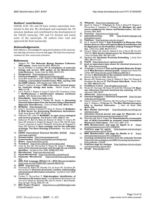 BMC Bioinformatics 2007, 8:487                                                                  http://www.biomedcentral.com/1471-2105/8/487




Authors' contributions                                                          28.   Wikipedia [http://www.wikipedia.org/]
                                                                                29.   Spjuth O, Helmus T, Willighagen EL, Kuhn S, Eklund M, Wagener J,
NMOB, ELW, HG and DJ have written userscripts men-                                    Murray-Rust P, Steinbeck C, Wikberg JES: Bioclipse: An open
tioned in this text. RG developed and maintains the 3D                                source workbench for chemo- and bioinformatics. BMC Bioin-
structure database and contributed to the development of                              formatics 2007, 8:59.
                                                                                30.   Connotea [http://www.connotea.org/]
the Pub3D userscript. DW and CS devised and tested                              31.   pubmed2connotea                2006      [http://lindenb.integragen.org/
some of the userscripts. All authors have read and                                    pubmed2connotea/].
approved the final manuscript.                                                  32.   PubChem [http://pubchem.ncbi.nlm.nih.gov/]
                                                                                33.   Ertl P, Rohde B, Selzer P: Fast Calculation of Molecular Polar
                                                                                      Surface Area as a Sum of Fragment Based Contributions and
Acknowledgements                                                                      Its Application to the Prediction of Drug Transport Proper-
Pedro Beltrão is acknowledged for laying the foundations of the userscript            ties. J Med Chem 2000, 43:3714-3717.
                                                                                34.   Dong X, Gilbert KE, Guha R, Heiland R, Kim J, Pierce ME, Fox GC,
that adds blog comments to journal web pages. We thank the anonymous                  Wild DJ: Web Service Infrastructure for Chemoinformatics.
reviewers for their constructive comments.                                            J Chem Inf Model 2007, 47:1303-1307.
                                                                                35.   Agrafiotis DK: Stochastic Proximity Embedding. J Comp Chem
                                                                                      2003, 24:1215-1221.
References                                                                      36.   Pub3D [http://rguha.ath.cx/~rguha/cicc/p3d/]
1.    Galperin MY: The Molecular Biology Database Collection:                   37.   Jmol: an open-source Java viewer for chemical structures in
      2007 update. Nucleic Acids Res 2007, 35:D3-D4.                                  3D [http://www.jmol.org]
2.    Fox JA, McMillan S, Ouellette BFF: A compilation of molecular             38.   Willighagen E, Howard M: Fast and Scriptable Molecular Graph-
      biology web servers: 2006 update on the Bioinformatics                          ics in Web Browsers without Java3D. Available from Nature Pre-
      Links Directory. Nucleic Acids Res 2006, 34:W3-W5.                              cedings 2007 [http://dx.doi.org/10.1038/npre.2007.50.1].
3.    Postgenomic [http://postgenomic.com/]                                     39.   Herráez A: Biomolecules in the computer: Jmol to the rescue.
4.    Chemical blogspace [http://cb.openmolecules.net/]                               Biochem Mol Biol Edu 2006, 34:255-261.
5.    Good BM, Kawas EA, Kuo BY, Wilkinson MD: iHOPerator: User-                40.   Berman HM, Westbrook J, Feng Z, Gilliland G, Bhat TN, Weissig H,
      scripting a personalized bioinformatics Web, starting with                      Shindyalov IN, Bourne PE: The Protein Data Bank. Nucleic Acids
      the iHOP website. BMC Bioinformatics 2006, 7:534.                               Res 2000, 28(1):235-242.
6.    Etzold T, Ulyanov A, Argos P: SRS: information retrieval system           41.   FirstGlance in Jmol [http://firstglance.jmol.org/]
      for molecular biology data banks. Method Enzymol 1996,                    42.   Mardia KV, Nyirongo VB, Green PJ, Gold ND, Westhead DR: Baye-
      266:114-128.                                                                    sian refinement of protein functional site matching. BMC Bio-
7.    Lee T, Pouliot Y, Wagner V, Gupta P, Calvert DS, Tenenbaum J, Karp              informatics 2007, 8:257.
      P: BioWarehouse: a bioinformatics database warehouse                      43.   eMolecules [http://emolecules.com/]
      toolkit. BMC Bioinformatics 2006, 7:170.                                  44.   Chemical blogspace – Chemical Compounds [http://cb.open
8.    ChemSpider [http://chemspider.com/]                                             molecules.net/inchis.php]
9.    Karthikeyan M, Krishnan S, Pandey AK, Bender A: Harvesting                45.   Guha R, Howard MT, Hutchison GR, Murray-Rust P, Rzepa H, Stein-
      Chemical Information from the Internet Using a Distributed                      beck C, Wegner J, Willighagen EL: The Blue Obelisk-interopera-
      Approach: ChemXtreme. J Chem Inf Model 2006, 46:452-461.                        bility in chemical informatics.             J Chem Inf Model 2006,
10.   BioSpider [http://biospider.ca/]                                                46:991-998.
11.   Knox C, Shrivastava S, Stothard P, Eisner R, Wishart D: BioSpider:        46.   Blue Obelisk Userscripts           [http://blueobelisk.sourceforge.net/
      A Web Server for Automating Metabolome Annotations.                             wiki/Userscripts]
      Pacific Symp Biocomp 2007, 12:145-156.                                    47.   Chemistry Central Journal web page for Majumder et al
12.   Wilkinson MD, Links M: BioMOBY: an open source biological                       [http://journal.chemistrycentral.com/content/1/1/10]
      web services proposal. Brief Bioinform 2002, 3(4):331-341.                48.   Majumder AB, Shah S, Gupta MN: Enantioselective transacetyla-
13.   Ashburner M, Ball CA, Blake JA, Botstein D, Butler H, Cherry JM,                tion of (R,S)-β-citronellol by propanol rinsed immobilized
      Davis AP, Dolinski K, Dwight SS, Eppig JT, Harris MA, Hill DP, Issel-           Rhizomucor miehei lipase. Chem Cent J 2007, 1:10.
      Tarver L, Kasarskis A, Lewis S, Matese JC, Richardson JE, Ringwald M,     49.   BMC Bioinformatics web page for Spjuth et al                     [http://
      Rubin GM, Sherlock G: Gene ontology: tool for the unification                   www.biomedcentral.com/1471-2105/8/59]
      of biology. The Gene Ontology Consortium. Nat Genet 2000,                 50.   PubChem page for aspirin             [http://pubchem.ncbi.nlm.nih.gov/
      25:25-29.                                                                       summary/summary.cgi?cid=2244]
14.   IUPAC International Chemical Identifier (InChI)               [http://    51.   BMC Bioinformatics web page for Mardia et al                     [http://
      www.iupac.org/inchi/]                                                           www.biomedcentral.com/1471-2105/8/257]
15.   Greasemonkey [http://www.greasespot.net/]                                 52.   Counting consitutional isomers from the molecular formula
16.   Creammonkey [http://creammonkey.sourceforge.net/]                               [http://chem-bla-ics.blogspot.com/2006/12/counting-stereoisomers-
17.   IE7pro [http://www.ie7pro.com/]                                                 from-molecular_17.html]
18.   Turnabout [http://www.reifysoft.com/turnabout.php]                        53.   PubChem page for methane [http://pubchem.ncbi.nlm.nih.gov/
19.   Coles SJ, Day NE, Murray-Rust P, Rzepa HS, Zhang Y: Enhance-                    summary/summary.cgi?cid=297]
      ment of the chemical semantic web through the use of InChI                54.   Google [http://google.com/]
      identifiers. Org Biomol Chem 2005, 3(10):1832-1834.
20.   Microformats [http://microformats.org/]
21.   hCard Microformat [http://microformats.org/wiki/hcard]
22.   hCalendar Microformat            [http://microformats.org/wiki/hcalen
      dar]
23.   XML Path Language (XPath) 2.0 – W3C Recommendation
      [http://www.w3.org/TR/2007/REC-xpath20-20070123/]
24.   JSON [http://json.org/]
25.   Townsend JA, Adams SE, Waudby CA, de Souza VK, Goodman JM,
      Murray-Rust P: Chemical documents: machine understanding
      and automated information extraction. Org Biomol Chem 2004,
      2:3294-3300.
26.   Corbett P, Murray-Rust P: High-thoughput identification of
      chemistry in life science texts. In Computational Life Sciences II Vol-
      ume 4216. Edited by: Berthold MR, Glen R, Fischer I. Berlin/Heidel-
      berg: Springer-Verlag; 2006:107-118.
27.   RSC Project Prospect [http://www.rsc.org/Publishing/Journals/
      ProjectProspect/]


                                                                                                                                            Page 12 of 12
     BMC Bioinformatcs. 2007, 8, 487.                                                                                 (page number not for citation purposes)
 