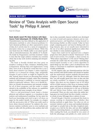 O’Boyle Journal of Cheminformatics 2011, 3:10
   http://www.jcheminf.com/content/3/1/10




    BOOK REPORT                                                                                                                                    Open Access

   Review of “Data Analysis with Open Source
   Tools” by Philipp K Janert
   Noel M O’Boyle


   Book details Janert PK: Data Analysis with Open                                       day-to-day; essentially classical methods were developed
   Source Tools Sebastopol, CA: O’Reilly Media 2010                                      at a time of small and expensive datasets and no com-
   Cheminformatics has been defined as the application of                                putational power, and hypothesis testing focused on
   informatics methods to solve chemical problems [1].                                   determining whether an effect existed. Today we have
   Such chemical problems are often represented in terms                                 ample computing power and may be dealing with very
   of data, be it activity data for a series of compounds or                             large datasets; also, we are usually more interested in
   descriptor values for a compound library. While this                                  the size of an effect (practical significance) rather than
   new book from the O’Reilly stable is not aimed specifi-                               just whether it exists (statistical significance).
   cally at cheminformaticians, the subtitle of “A Hands-                                  Topics that could not be squeezed into a chapter
   On Guide for Programmers and Data Scientists” makes                                   proper have been placed in shorter “Intermezzos” at the
   it clear that the target audience includes any scientists                             end of each section. For example, a short section on
   whose day-to-day work involves analysing and interpret-                               “What about map/reduce?” at the end of “Mining Data”
   ing data.                                                                             reminds the reader that the map/reduce methodology
      The book is broadly divided into four parts on                                     (much hyped recently) is not a clever algorithm to
   Graphics: Looking at Data, Analytics: Modeling Data,                                  speed things up, but rather a piece of infrastructure that
   Computation: Mining Data and Applications: Using                                      makes it convenient to implement algorithms that are
   Data. First of all, it should be noted that this is not a                             trivially parallelisable.
   book about statistics (as Chapter 1 states explicitly).                                 On the negative side, any cheminformatician who has
   Neither is it a manual for numpy, Sage, matplotlib,                                   been involved with QSAR studies will already be familiar
   Gnuplot, R and so forth, as might be implied by the                                   with the multivariate analysis methods discussed here
   title. Instead, Janert focuses on discussing data analysis                            (Chapters 13 and 14), although I liked the observation
   methods and techniques in depth, rather than skimming                                 that “you will actually spend more time on data sets that
   topics by following a cookbook or tutorial approach                                   are totally worthless” in relation to clustering algo-
   linked to particular software. This is as it should be -                              rithms. Also there are two chapters (out of 19) which
   there are already documentation and manuals available                                 will be of little interest as they focus on business intelli-
   for all of these programs, and the reader is simply                                   gence and financial calculations, although even there the
   alerted to the availability of the software, its capabilities                         reader will find an introduction to the use of Berkeley
   are described and some examples of use shown.                                         DB and SQLite from Python, tools which I highly
      This is a real practitioner’s book. Janert, a former                               recommend. There are also cases where the author per-
   physicist and software engineer, is a consultant in data                              haps gives too much detail, but this is hardly a criticism -
   analysis and mathematical modelling. He has taken his                                 in a book of some 500 pages there is plenty of room.
   hard-won knowledge and tried to get it all down on                                      Overall though, I heartily recommend this book to
   paper for the reader’s benefit. For example, in a chapter                             anyone working in cheminformatics whether they
   with the provocative title of “What you really need to                                develop methods or apply them. Too often we rely on
   know about classical statistics” he explains why intro-                               summary statistics such as mean and standard deviation
   ductory statistics textbooks seem to cover methods and                                and forget to actually look at the data. Graphical analy-
   topics at odds with the problems data analysts deal with                              sis gives you a feel for the data, and can often highlight
                                                                                         problems, interesting features, or mistaken assumptions.
   Correspondence: baoilleach@gmail.com                                                  After reading this book, you should be very aware of
   Analytical and Biological Chemistry Research Facility, University College Cork,       both the advantages and pitfalls of a wide variety of
   Western Road, Cork, Co. Cork, Ireland

                                            © 2011 O’Boyle; licensee Chemistry Central Ltd. This is an Open Access article distributed under the terms of the Creative Commons
                                            Attribution License (http://creativecommons.org/licenses/by/2.0), which permits unrestricted use, distribution, and reproduction in
                                            any medium, provided the original work is properly cited.




J. Cheminf. 2011, 3, 10.
 