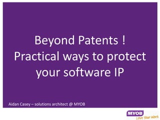 Beyond Patents !
  Practical ways to protect
      your software IP

Aidan Casey – solutions architect @ MYOB
 