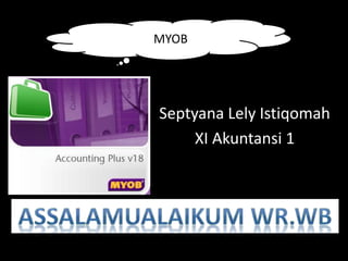 Septyana Lely Istiqomah
XI Akuntansi 1
MYOB
 