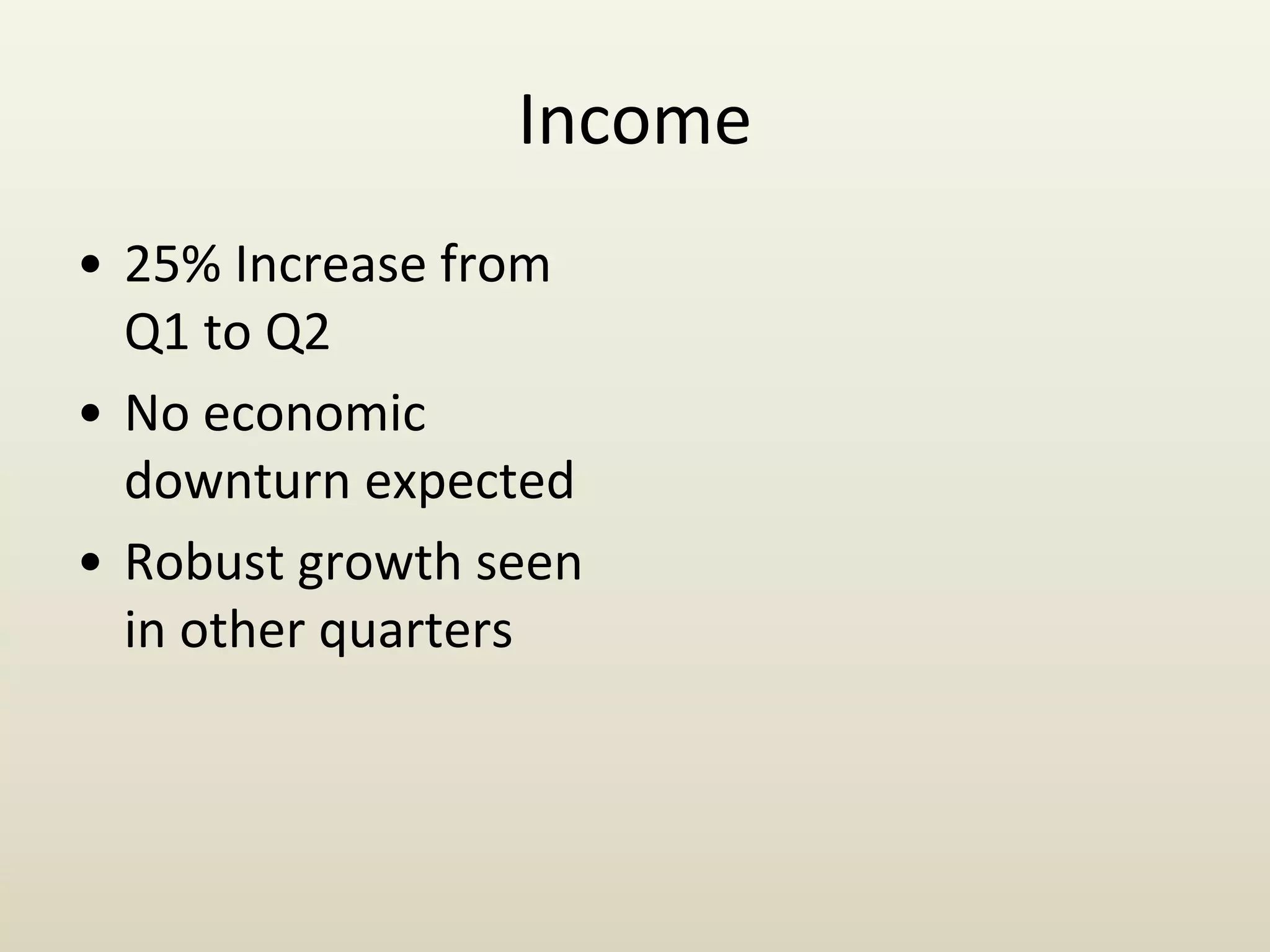 Income
• 25% Increase from
Q1 to Q2
• No economic
downturn expected
• Robust growth seen
in other quarters
 