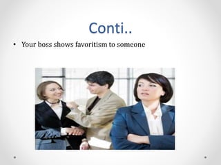 Conti..
• Your boss shows favoritism to someone
 