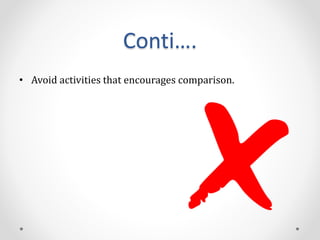 Conti….
• Avoid activities that encourages comparison.
 