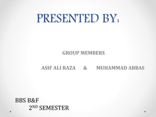 PRESENTED BY:
GROUP MEMBERS
ASIF ALI RAZA & MUHAMMAD ABBAS
BBS B&F
2ND SEMESTER
 