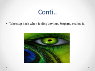 Conti..
• Take step back when feeling envious. Stop and realize it.
 