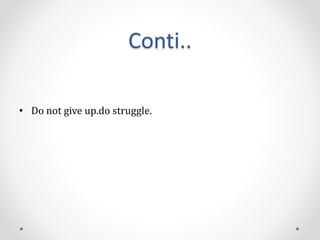 Conti..
• Do not give up.do struggle.
 