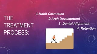 THE
TREATMENT
PROCESS:
1.Habit Correction
2.Arch Development
3. Dental Alignment
4. Retention
 