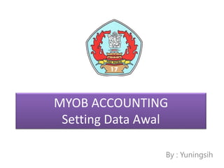 MYOB ACCOUNTING
Setting Data Awal
By : Yuningsih
 