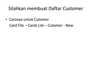 Silahkan membuat Daftar Customer
• Caranya untuk Cutomer
Card File – Cards List – Cutomer - New
 