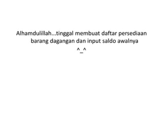 Alhamdulillah...tinggal membuat daftar persediaan
barang dagangan dan input saldo awalnya
^_^
 