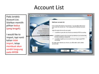 Account List
Pada Jendela
Account List.
Silahkan memilih
pilihan kedua
(yang tengah).
I would like to
import, tapi nanti
kalian tidak
import, tetap
membuat akun
sendiri langsung
pada MYOB
 
