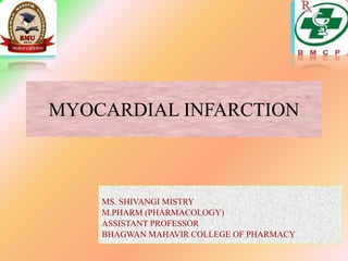 MYOCARDIAL INFARCTION
MS. SHIVANGI MISTRY
M.PHARM (PHARMACOLOGY)
ASSISTANT PROFESSOR
BHAGWAN MAHAVIR COLLEGE OF PHARMACY
 
