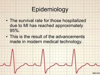 Epidemiology <ul><li>The survival rate for those hospitalized due to MI has reached approximately 95%. </li></ul><ul><li>T...