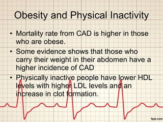 Obesity and Physical Inactivity <ul><li>Mortality rate from CAD is higher in those who are obese. </li></ul><ul><li>Some e...